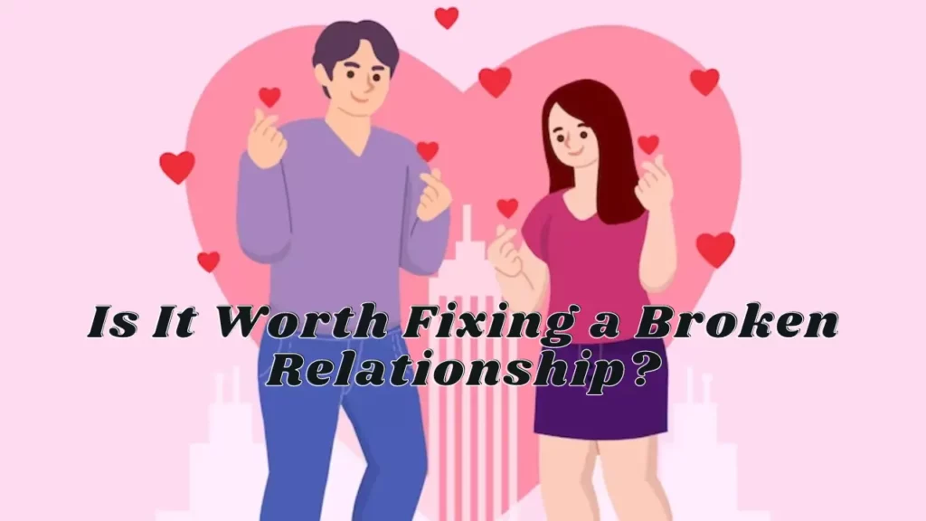 Is It Worth Fixing a Broken Relationship Steps to Follow to Get Your Ex-Partner Back