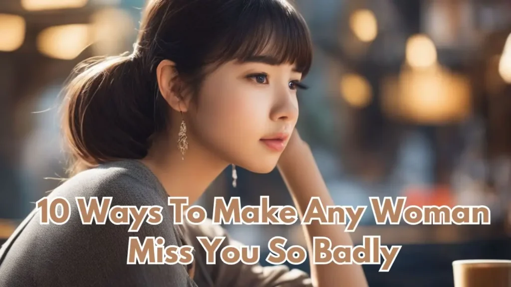 10 Ways To Make Any Woman Miss You So Badly